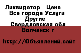 Ликвидатор › Цена ­ 1 - Все города Услуги » Другие   . Свердловская обл.,Волчанск г.